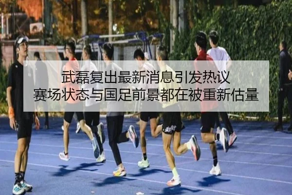 武磊复出最新消息引发热议 赛场状态与国足前景都在被重新估量 - maiqiuzhan