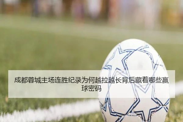成都蓉城主场连胜纪录为何越拉越长背后藏着哪些赢球密码